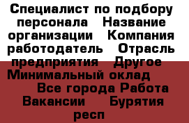 Специалист по подбору персонала › Название организации ­ Компания-работодатель › Отрасль предприятия ­ Другое › Минимальный оклад ­ 21 000 - Все города Работа » Вакансии   . Бурятия респ.